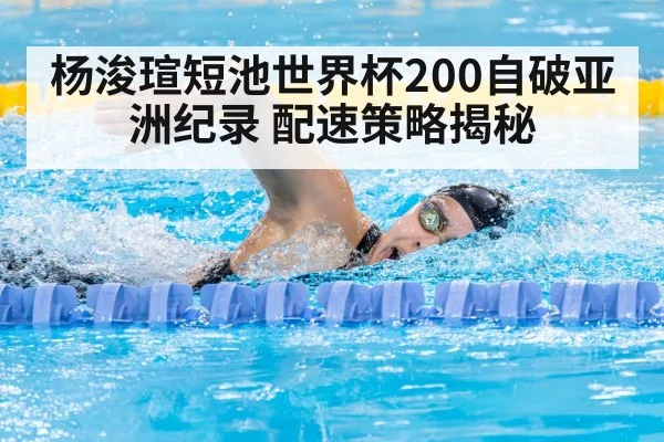 杨浚瑄短池世界杯200自破亚洲纪录 配速策略揭秘
