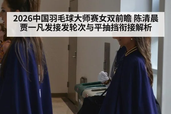 2026中国羽毛球大师赛女双前瞻 陈清晨贾一凡发接发轮次与平抽挡衔接解析