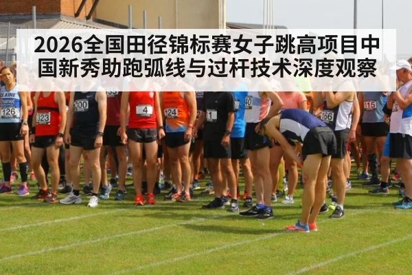 2026全国田径锦标赛女子跳高项目中国新秀助跑弧线与过杆技术深度观察