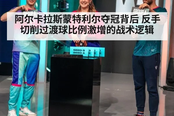 阿尔卡拉斯蒙特利尔夺冠背后 反手切削过渡球比例激增的战术逻辑